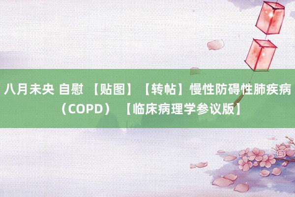 八月未央 自慰 【贴图】【转帖】慢性防碍性肺疾病（COPD） 【临床病理学参议版】