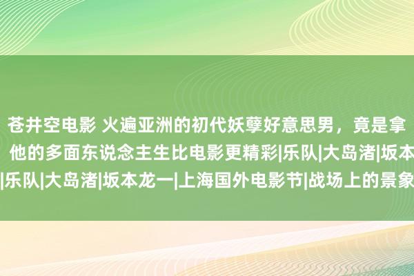 苍井空电影 火遍亚洲的初代妖孽好意思男，竟是拿下奥斯卡的作曲群众，他的多面东说念主生比电影更精彩|乐队|大岛渚|坂本龙一|上海国外电影节|战场上的景象圣诞