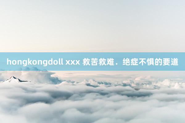 hongkongdoll xxx 救苦救难．绝症不惧的要道