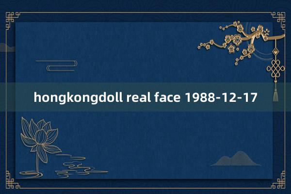 hongkongdoll real face 1988-12-17