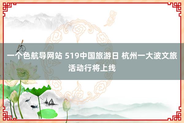 一个色航导网站 519中国旅游日 杭州一大波文旅活动行将上线