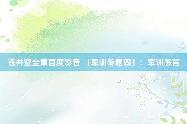 苍井空全集百度影音 【军训专题四】：军训感言