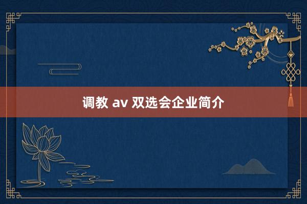 调教 av 双选会企业简介