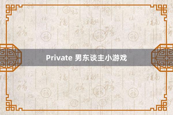 Private 男东谈主小游戏