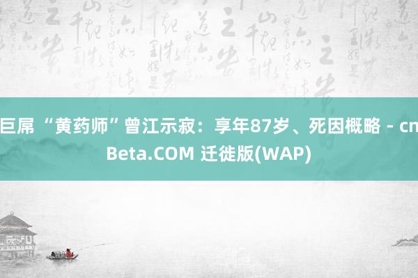 巨屌 “黄药师”曾江示寂：享年87岁、死因概略 - cnBeta.COM 迁徙版(WAP)