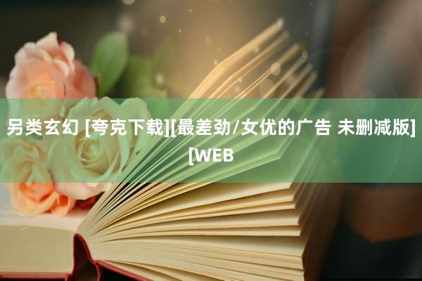 另类玄幻 [夸克下载][最差劲/女优的广告 未删减版][WEB