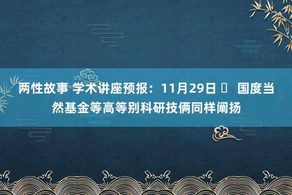 两性故事 学术讲座预报：11月29日 	 国度当然基金等高等别科研技俩同样阐扬