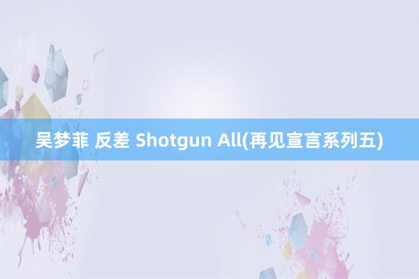 吴梦菲 反差 Shotgun All(再见宣言系列五)