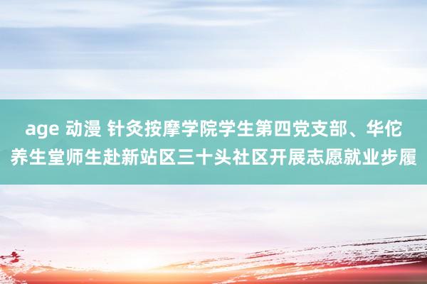 age 动漫 针灸按摩学院学生第四党支部、华佗养生堂师生赴新站区三十头社区开展志愿就业步履